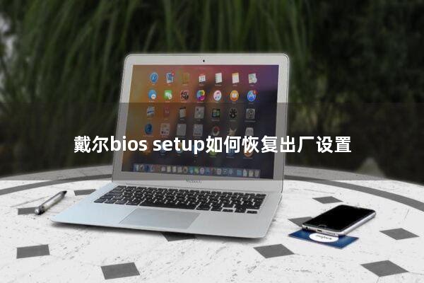 戴尔bios setup如何恢复出厂设置